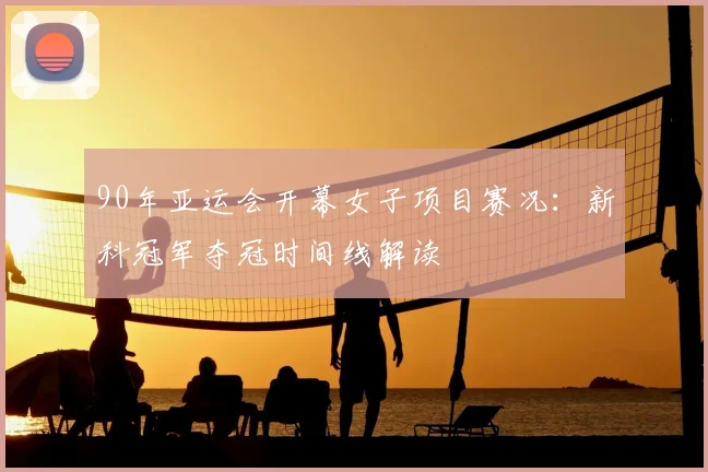 90年亚运会开幕女子项目赛况：新科冠军夺冠时间线解读